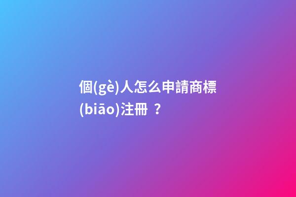 個(gè)人怎么申請商標(biāo)注冊？